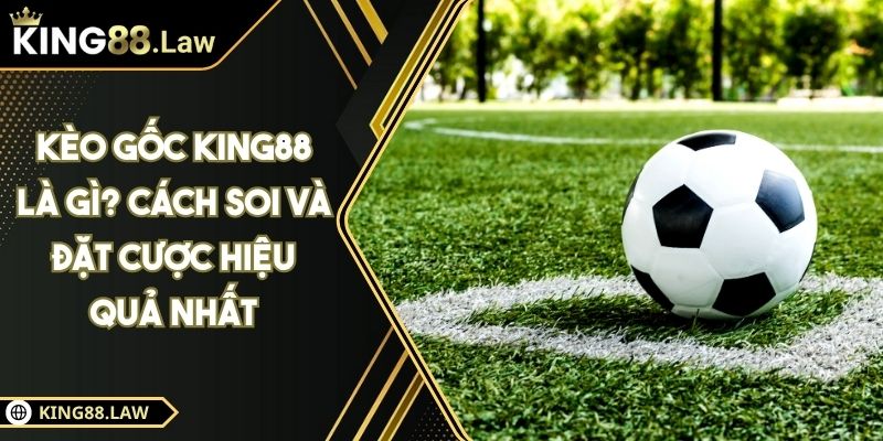 Kèo Gốc KING88 Là Gì? Cách Soi Và Đặt Cược Hiệu Quả Nhất 5 Kèo Gốc KING88 Là Gì? Cách Soi Và Đặt Cược Hiệu Quả Nhất
